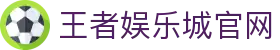 王者娱乐城-保证出金-网友口碑第一推荐的现金网 - 王者娱乐
